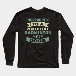 Ingredients to a perfect life: Badminton and dogs Long Sleeve T-Shirt